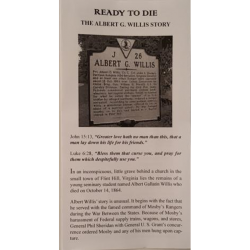 Ready to Die - The Albert G Willis Story  is the true story of a young ministerial student, Albert G. Willis, who rode with Mosby's Rangers.